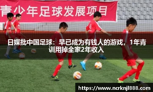 日媒批中国足球：早已成为有钱人的游戏，1年青训用掉全家2年收入
